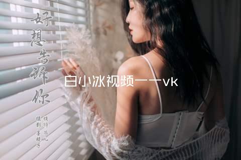 白小冰视频一一vk